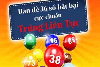 Dàn đề 36 số là gì? Kinh Nghiệm Chơi Dàn Đề 36 Số Bất Bại