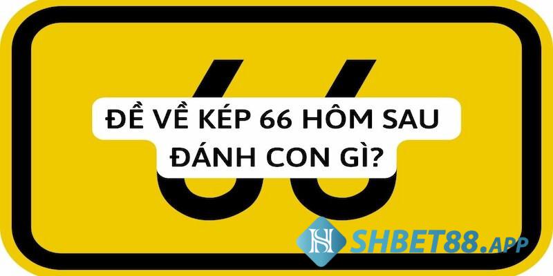 Vì sao hôm trước đề về 66 liền tìm kiếm xem mai đánh lô gì?