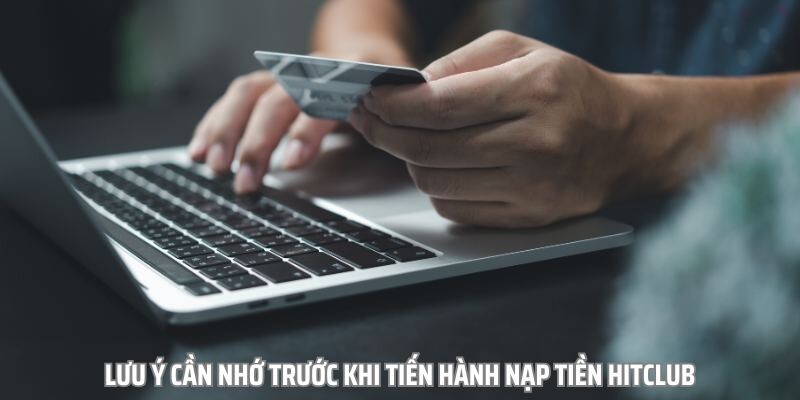 Lưu ý cần nhớ trước khi tiến hành nạp tiền Hitclub